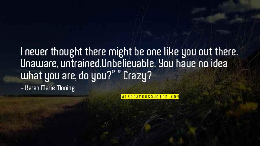 I Thought You Quotes By Karen Marie Moning: I never thought there might be one like