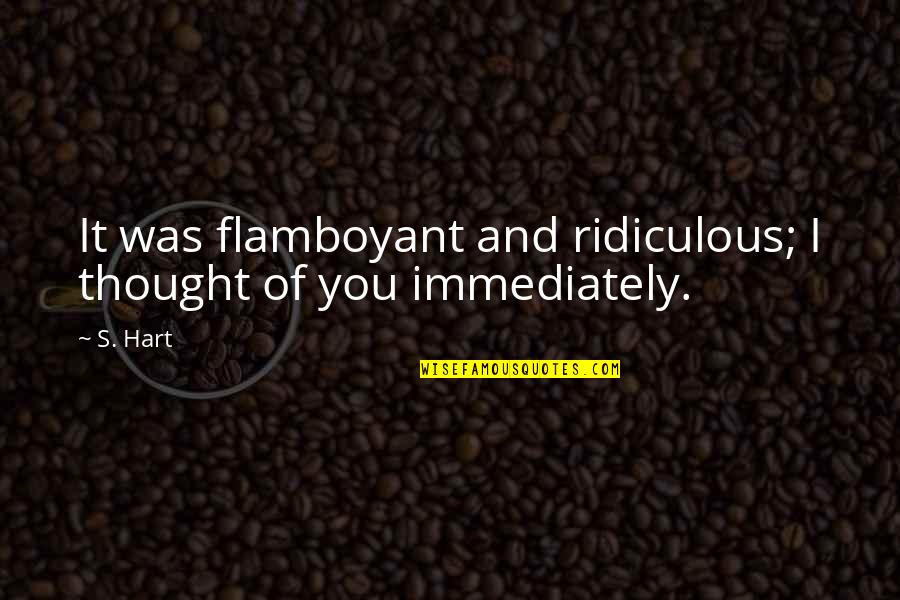 I Thought You Quotes By S. Hart: It was flamboyant and ridiculous; I thought of