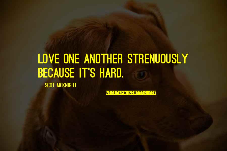 I Thought You Said Forever Quotes By Scot McKnight: Love one another strenuously because it's hard. I Thought You Said Forever Quotes By Scot McKnight: Love one another strenuously because it's hard.
