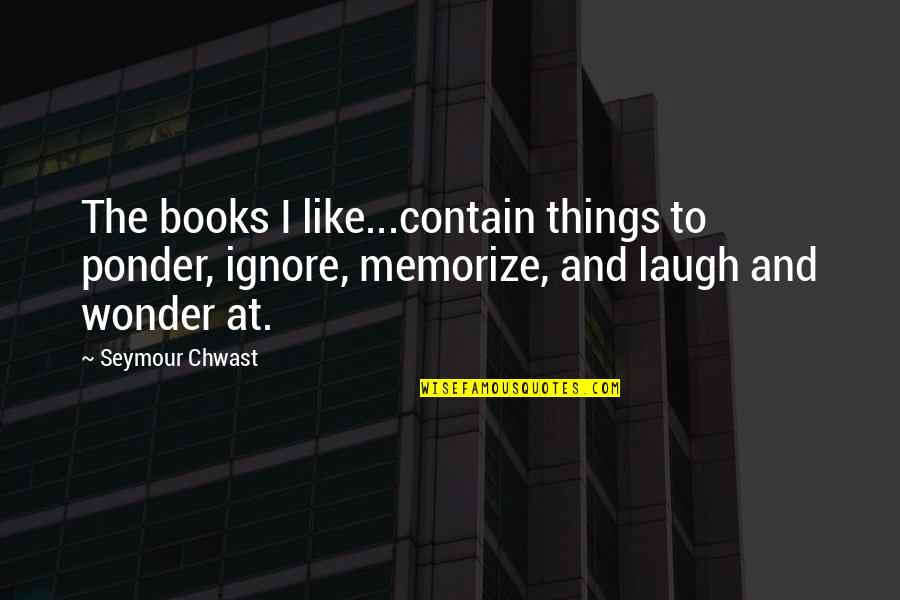 I Thought You Said Forever Quotes By Seymour Chwast: The books I like...contain things to ponder, ignore,