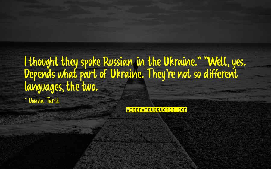 I Thought You Were Different Quotes By Donna Tartt: I thought they spoke Russian in the Ukraine."