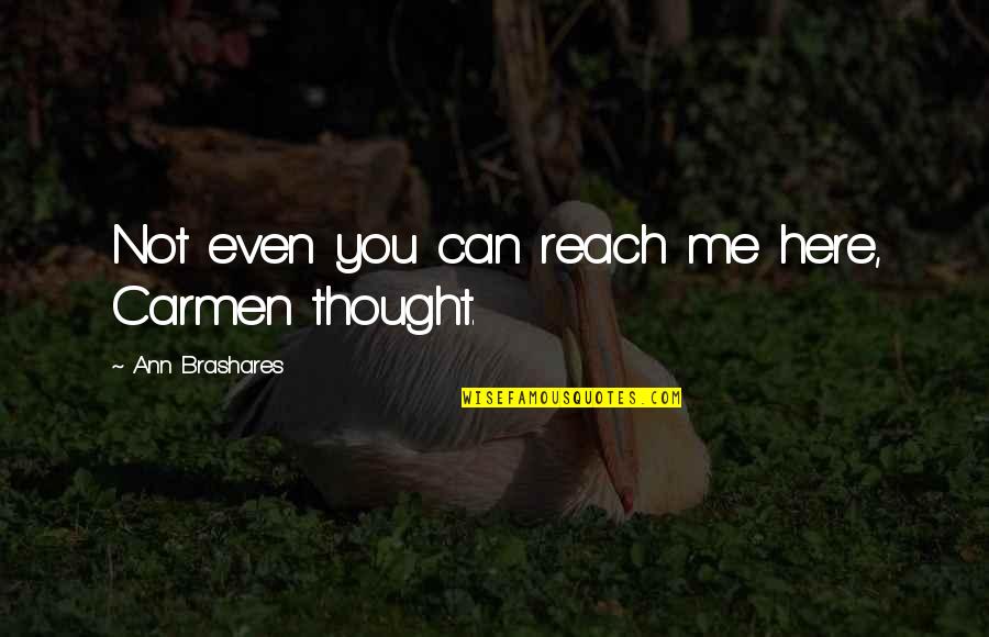 I Thought You Were Here For Me Quotes By Ann Brashares: Not even you can reach me here, Carmen