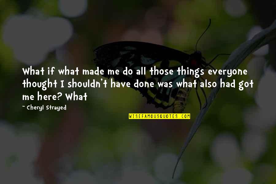 I Thought You Were Here For Me Quotes By Cheryl Strayed: What if what made me do all those