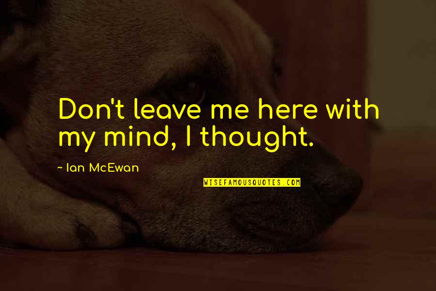 I Thought You Were Here For Me Quotes By Ian McEwan: Don't leave me here with my mind, I