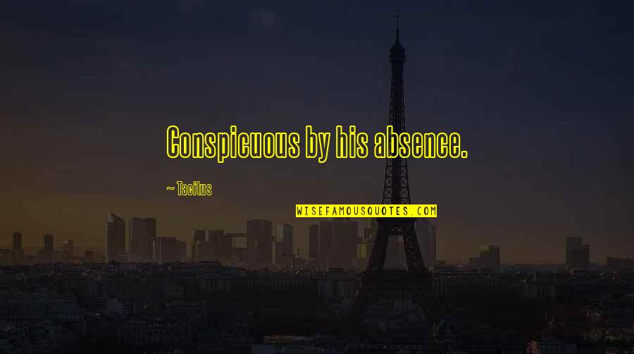 I Thought You Were Here For Me Quotes By Tacitus: Conspicuous by his absence.