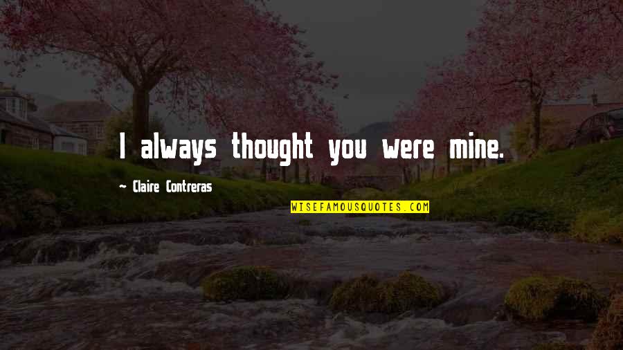 I Thought You Were Mine Quotes By Claire Contreras: I always thought you were mine.