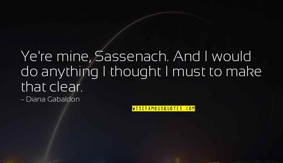 I Thought You Were Mine Quotes By Diana Gabaldon: Ye're mine, Sassenach. And I would do anything