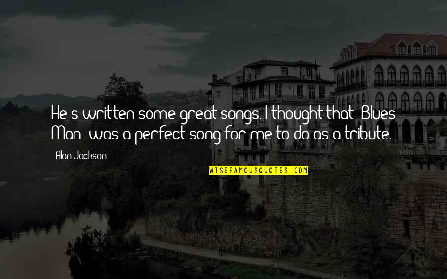 I Thought You Were Perfect Quotes By Alan Jackson: He's written some great songs. I thought that I Thought You Were Perfect Quotes By Alan Jackson: He's written some great songs. I thought that
