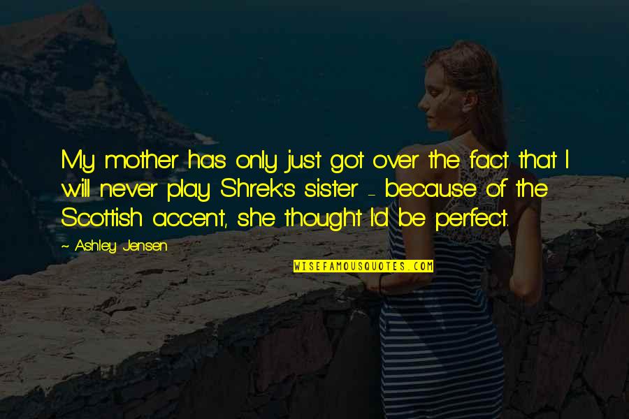 I Thought You Were Perfect Quotes By Ashley Jensen: My mother has only just got over the I Thought You Were Perfect Quotes By Ashley Jensen: My mother has only just got over the