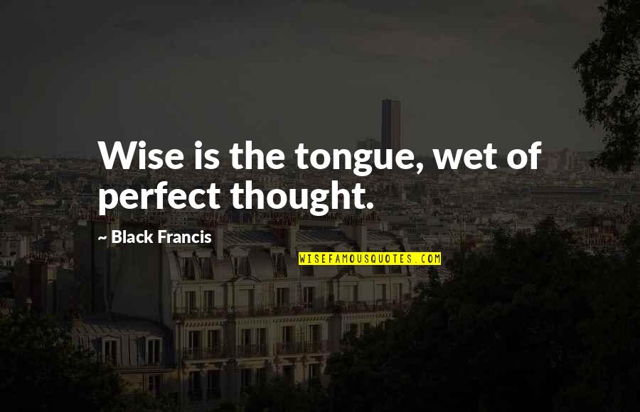 I Thought You Were Perfect Quotes By Black Francis: Wise is the tongue, wet of perfect thought. I Thought You Were Perfect Quotes By Black Francis: Wise is the tongue, wet of perfect thought.
