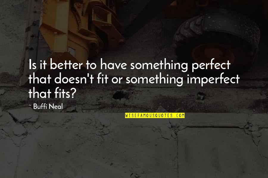 I Thought You Were Perfect Quotes By Buffi Neal: Is it better to have something perfect that