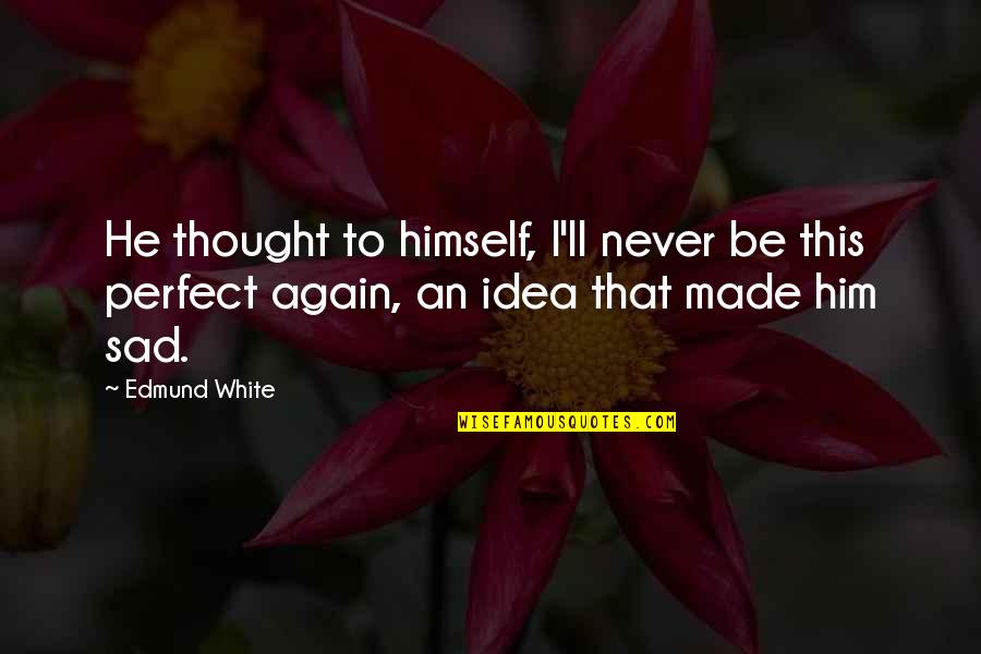 I Thought You Were Perfect Quotes By Edmund White: He thought to himself, I'll never be this