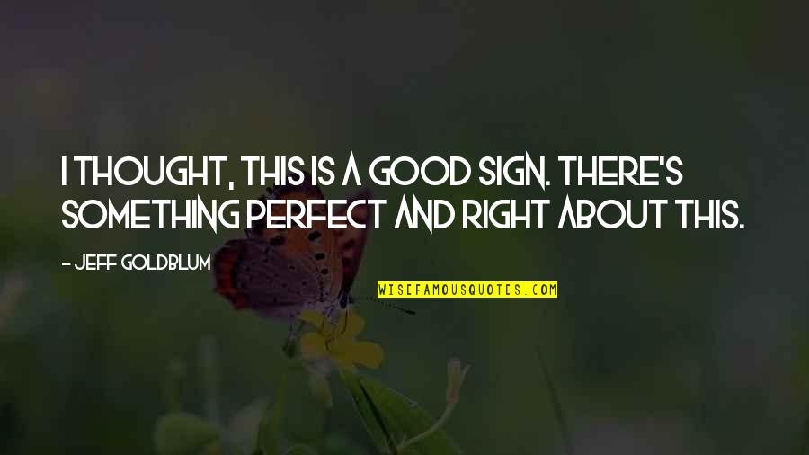 I Thought You Were Perfect Quotes By Jeff Goldblum: I thought, this is a good sign. There's