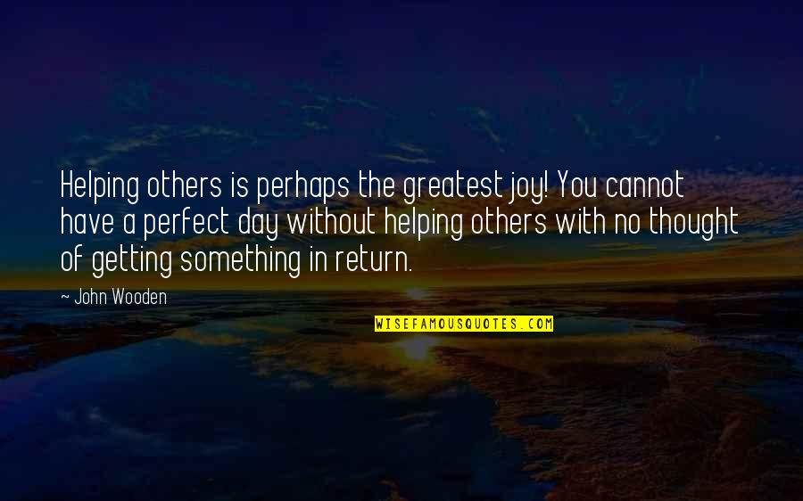 I Thought You Were Perfect Quotes By John Wooden: Helping others is perhaps the greatest joy! You I Thought You Were Perfect Quotes By John Wooden: Helping others is perhaps the greatest joy! You