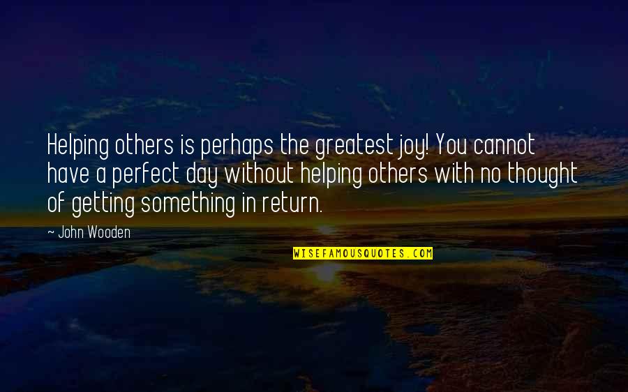 I Thought You Were Perfect Quotes By John Wooden: Helping others is perhaps the greatest joy! You