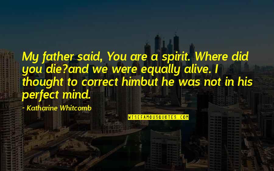 I Thought You Were Perfect Quotes By Katharine Whitcomb: My father said, You are a spirit. Where