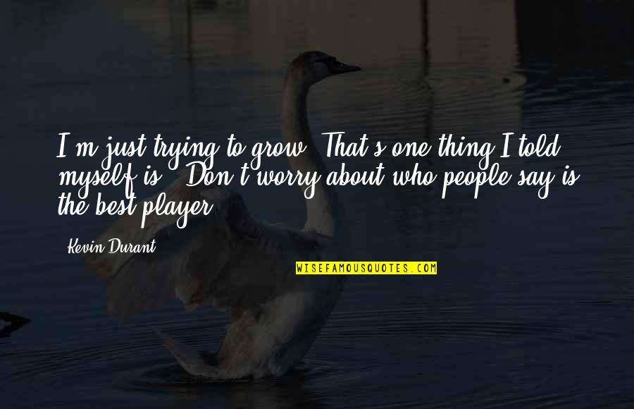 I Told Myself Quotes By Kevin Durant: I'm just trying to grow. That's one thing I Told Myself Quotes By Kevin Durant: I'm just trying to grow. That's one thing