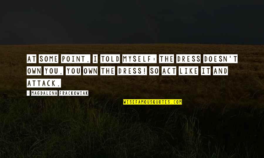 I Told Myself Quotes By Magdalena Frackowiak: At some point, I told myself: the dress I Told Myself Quotes By Magdalena Frackowiak: At some point, I told myself: the dress