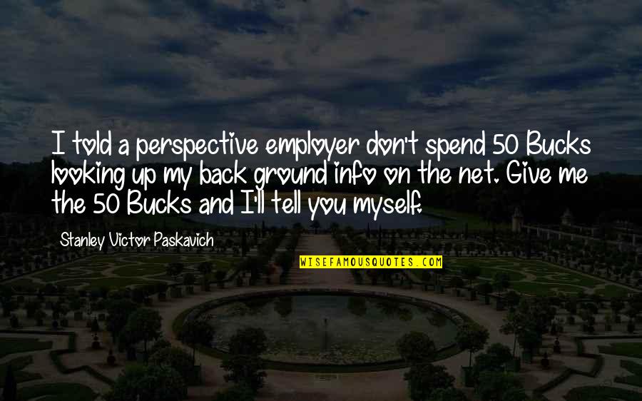 I Told Myself Quotes By Stanley Victor Paskavich: I told a perspective employer don't spend 50 I Told Myself Quotes By Stanley Victor Paskavich: I told a perspective employer don't spend 50