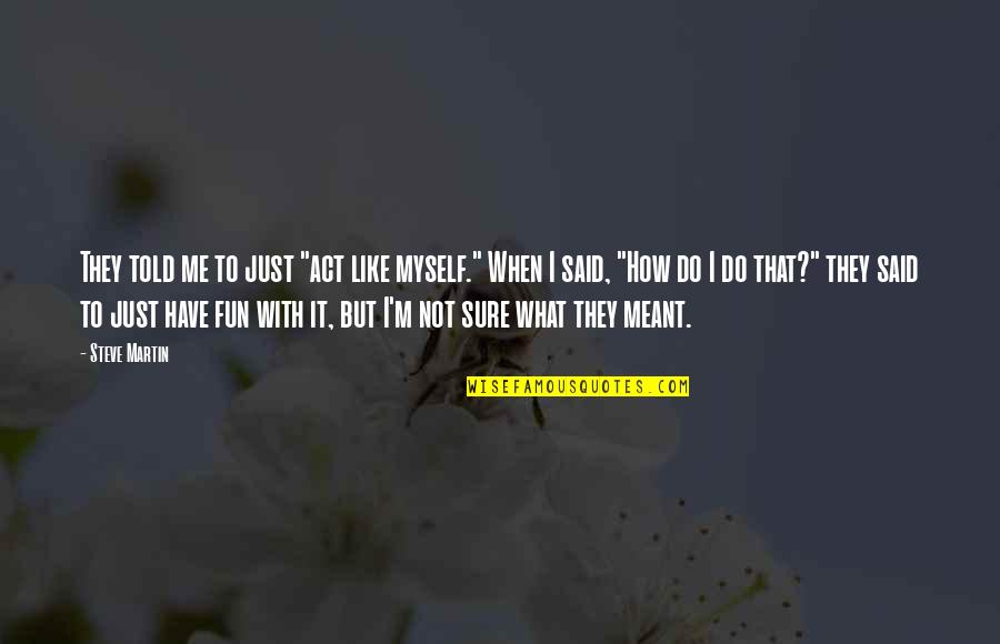 I Told Myself Quotes By Steve Martin: They told me to just "act like myself."