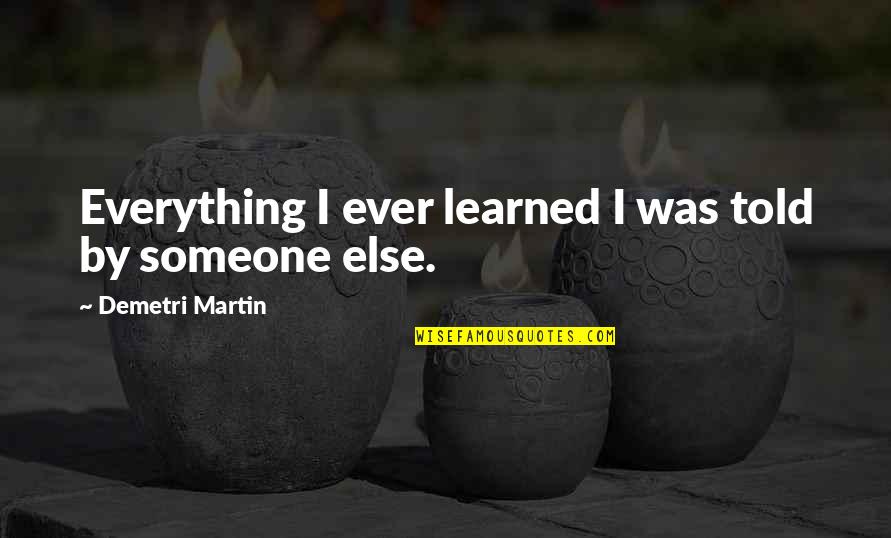 I Told You Everything Quotes By Demetri Martin: Everything I ever learned I was told by