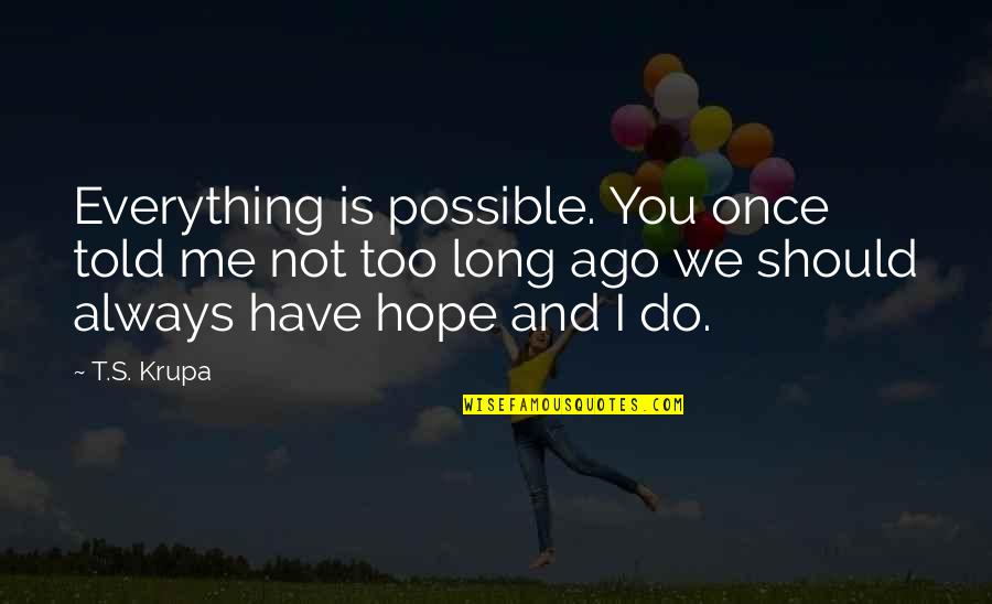 I Told You Everything Quotes By T.S. Krupa: Everything is possible. You once told me not