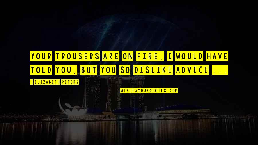I Told You So Quotes By Elizabeth Peters: Your trousers are on fire. I would have