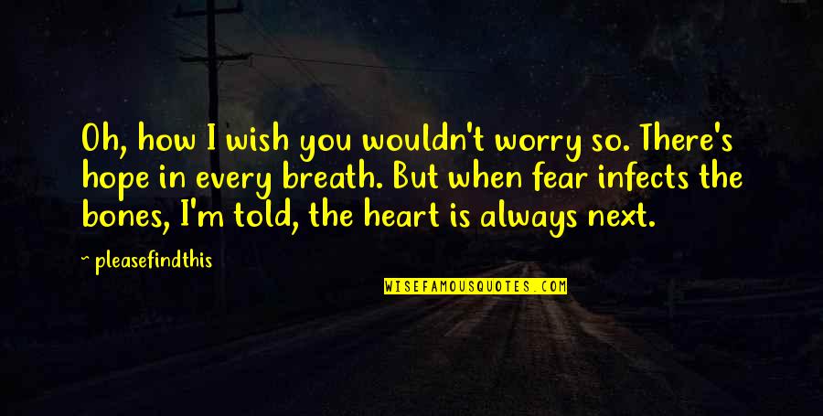 I Told You So Quotes By Pleasefindthis: Oh, how I wish you wouldn't worry so.