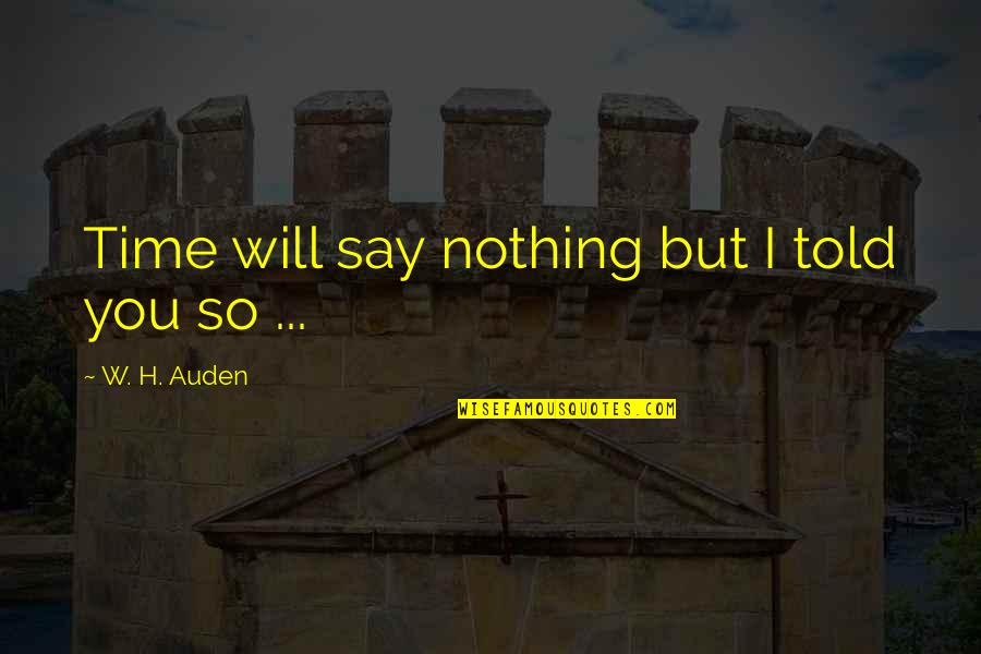 I Told You So Quotes By W. H. Auden: Time will say nothing but I told you