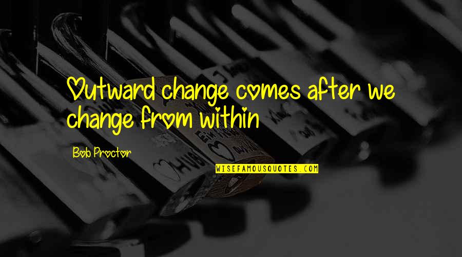 I Took Him Back Quotes By Bob Proctor: Outward change comes after we change from within