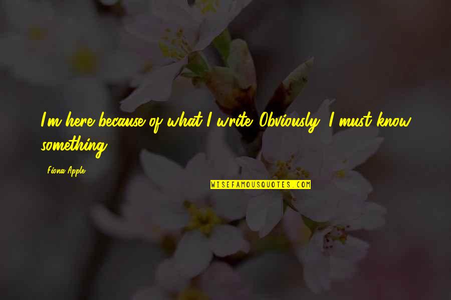 I Totally Agree Quotes By Fiona Apple: I'm here because of what I write. Obviously,