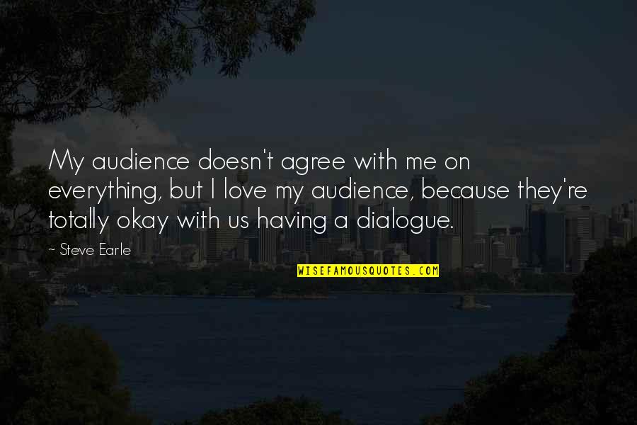 I Totally Agree Quotes By Steve Earle: My audience doesn't agree with me on everything, I Totally Agree Quotes By Steve Earle: My audience doesn't agree with me on everything,
