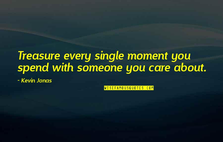 I Treasure Every Moment With You Quotes By Kevin Jonas: Treasure every single moment you spend with someone