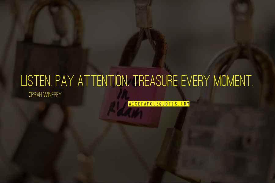 I Treasure Every Moment With You Quotes By Oprah Winfrey: Listen. Pay attention. Treasure every moment.