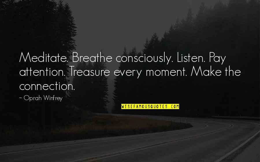 I Treasure Every Moment With You Quotes By Oprah Winfrey: Meditate. Breathe consciously. Listen. Pay attention. Treasure every