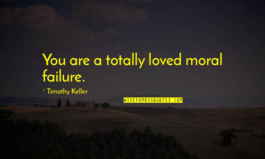 I Treasure Every Moment With You Quotes By Timothy Keller: You are a totally loved moral failure.