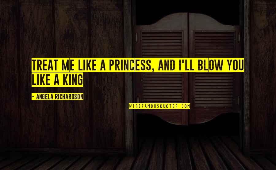 I Treat You Like A Princess Quotes By Angela Richardson: Treat me like a princess, and I'll blow