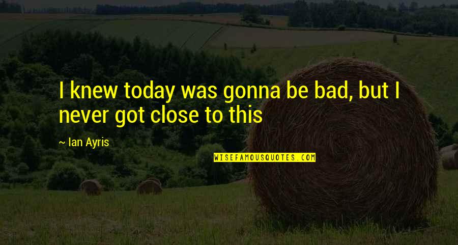 I Treat You Like A Princess Quotes By Ian Ayris: I knew today was gonna be bad, but