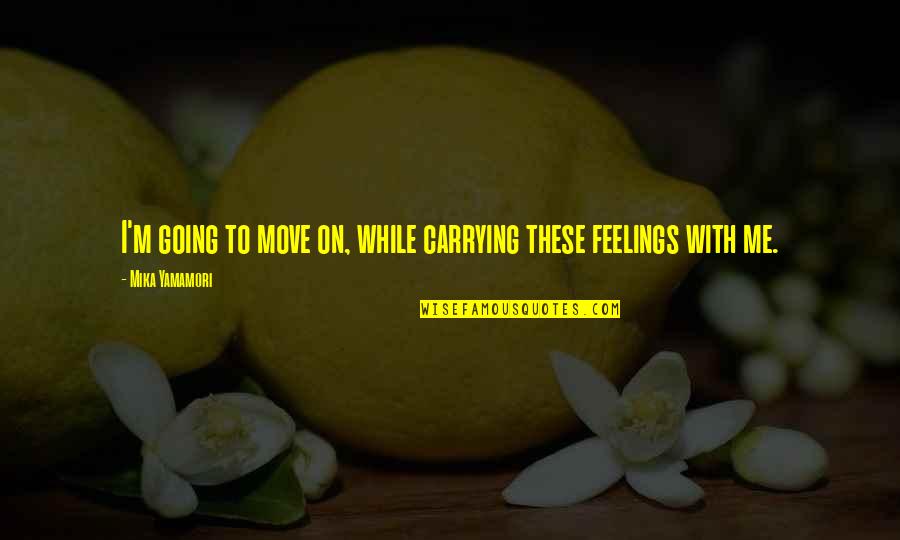 I Treat You Like A Princess Quotes By Mika Yamamori: I'm going to move on, while carrying these