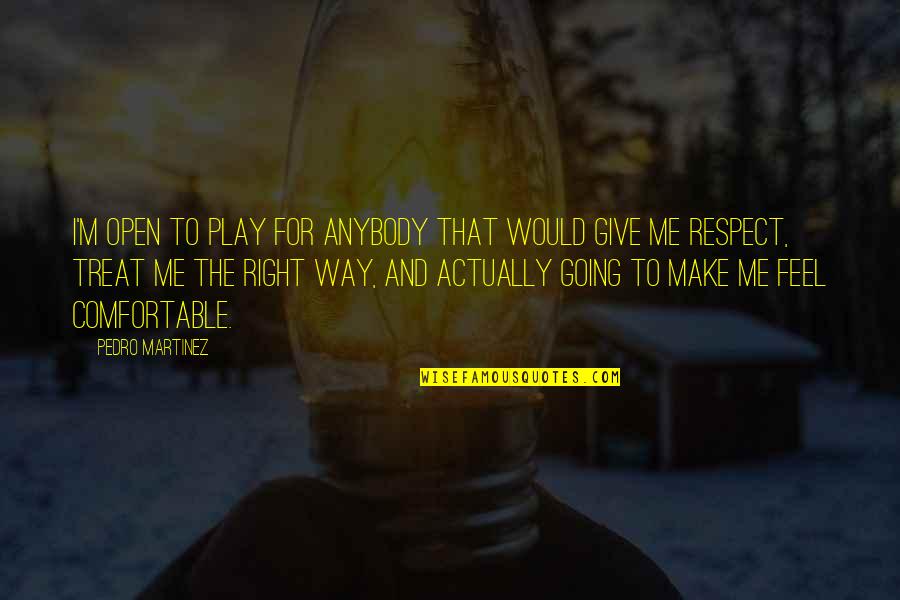 I Treat You The Way You Treat Me Quotes By Pedro Martinez: I'm open to play for anybody that would