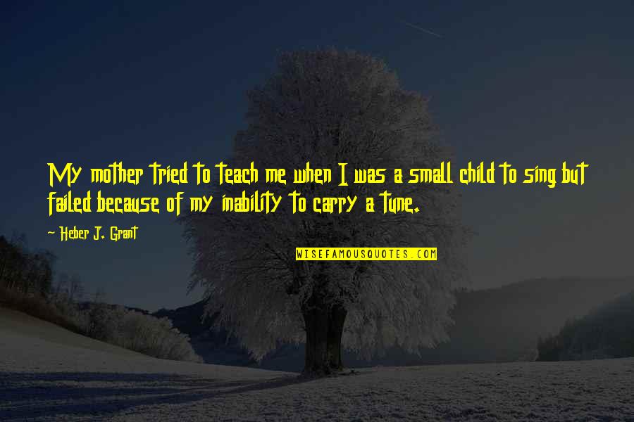 I Tried But Failed Quotes By Heber J. Grant: My mother tried to teach me when I