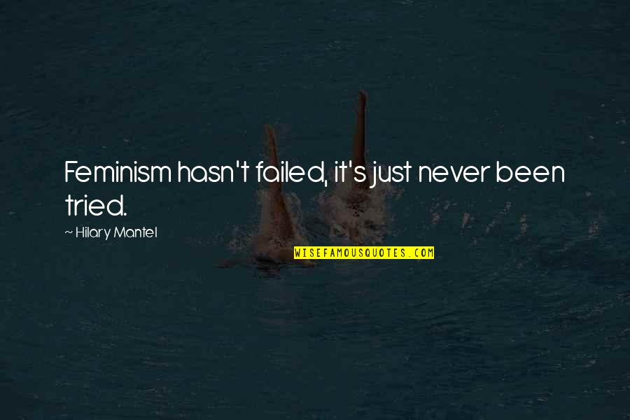 I Tried But Failed Quotes By Hilary Mantel: Feminism hasn't failed, it's just never been tried.