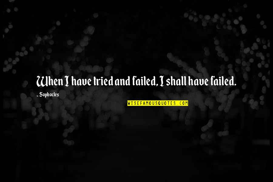 I Tried I Failed Quotes By Sophocles: When I have tried and failed, I shall