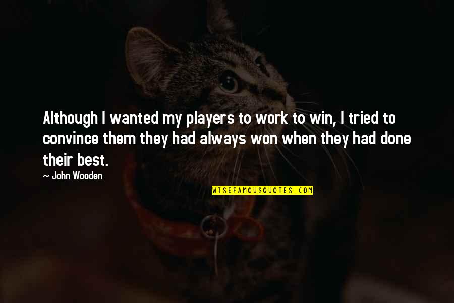 I Tried I'm Done Quotes By John Wooden: Although I wanted my players to work to