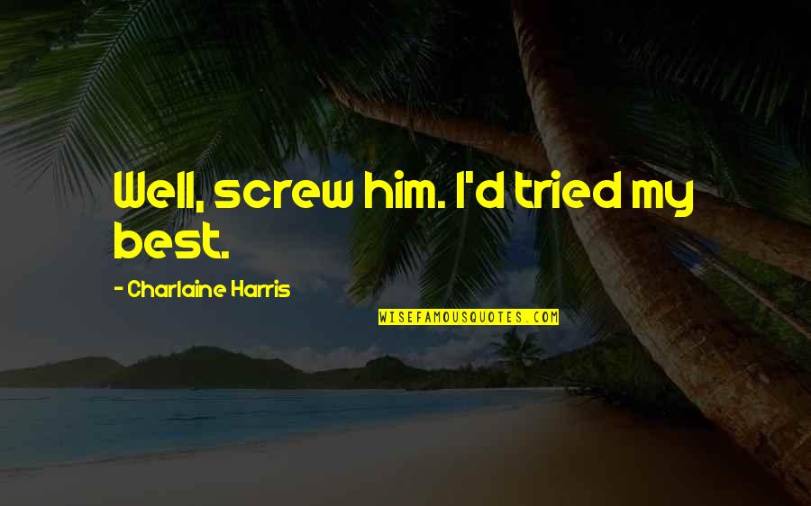 I Tried My Best Quotes By Charlaine Harris: Well, screw him. I'd tried my best.