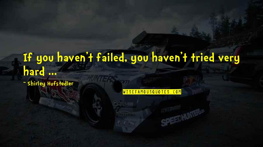 I Tried So Hard But Failed Quotes By Shirley Hufstedler: If you haven't failed, you haven't tried very