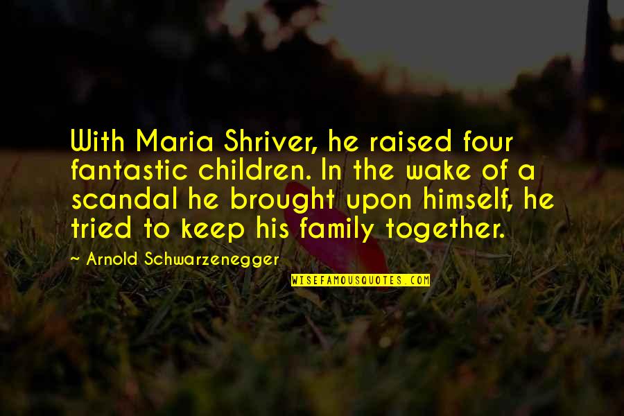 I Tried To Keep Us Together Quotes By Arnold Schwarzenegger: With Maria Shriver, he raised four fantastic children.
