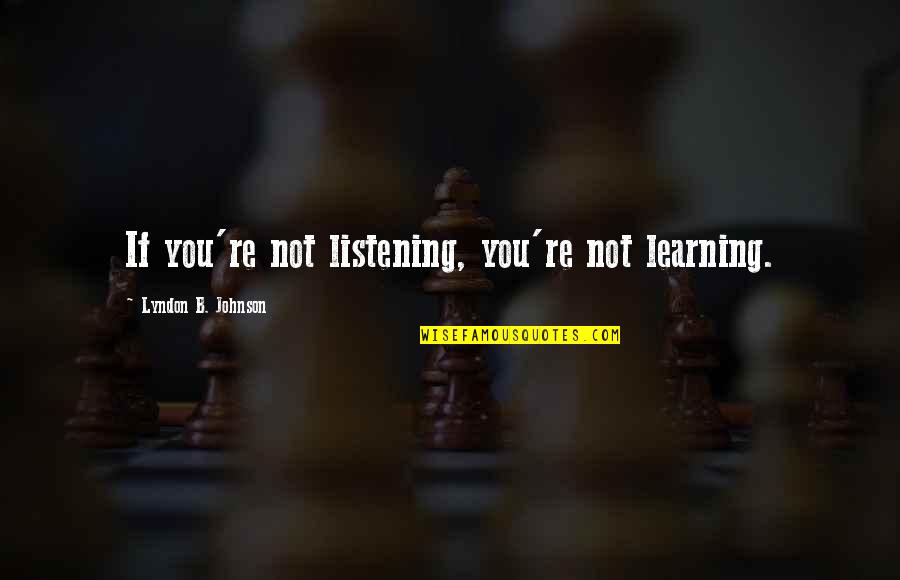 I Tried To Keep Us Together Quotes By Lyndon B. Johnson: If you're not listening, you're not learning.