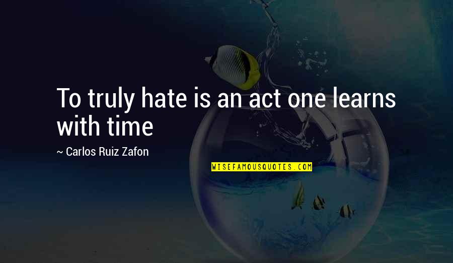 I Truly Hate You Quotes By Carlos Ruiz Zafon: To truly hate is an act one learns