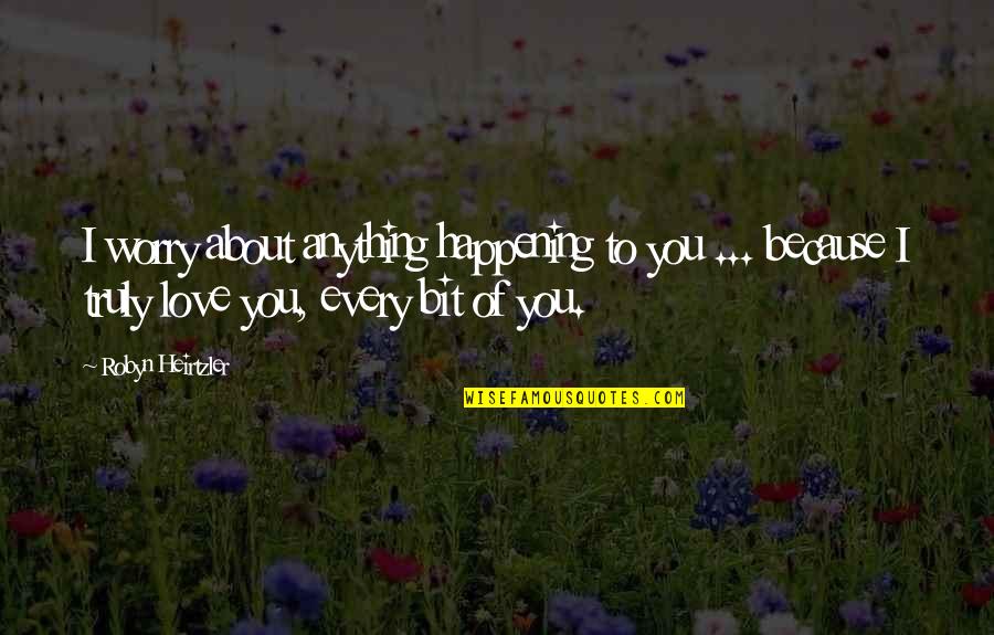 I Truly Love You Quotes By Robyn Heirtzler: I worry about anything happening to you ...